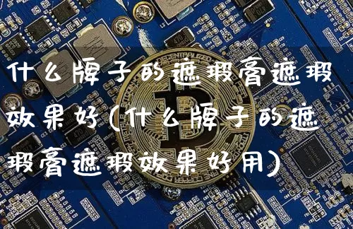 什么牌子的遮瑕膏遮瑕效果好(什么牌子的遮瑕膏遮瑕效果好用)_https://www.jnskb.com_设计报价_第1张