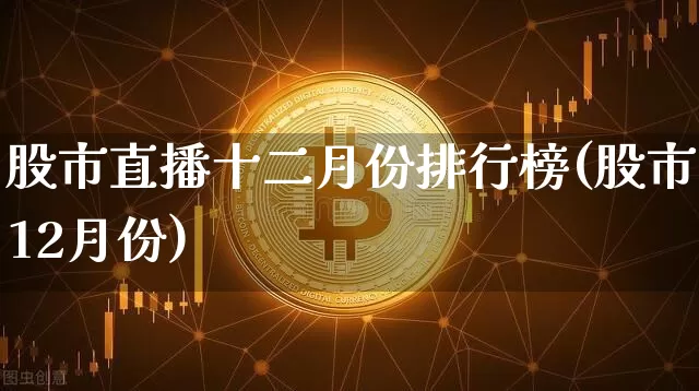 股市直播十二月份排行榜(股市12月份)_https://www.jnskb.com_设计报价_第1张