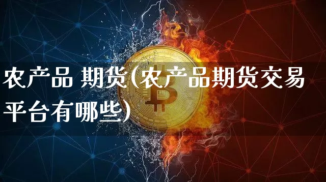 农产品 期货(农产品期货交易平台有哪些)_https://www.jnskb.com_效果图_第1张
