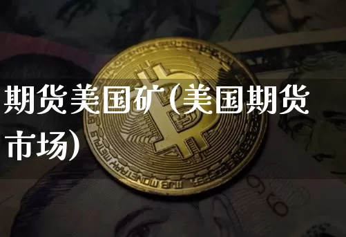 期货美国矿(美国期货市场)_https://www.jnskb.com_装修公司_第1张