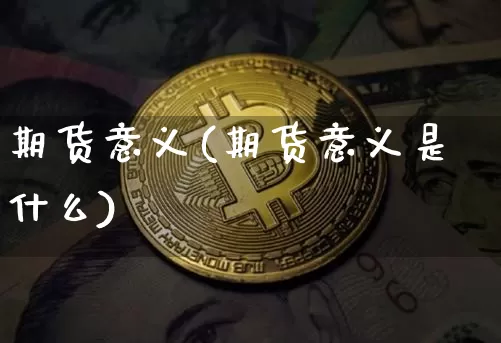 期货意义(期货意义是什么)_https://www.jnskb.com_设计报价_第1张