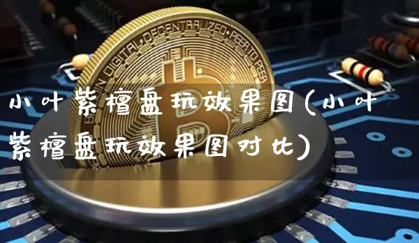 小叶紫檀盘玩效果图(小叶紫檀盘玩效果图对比)_https://www.jnskb.com_装修流程_第1张