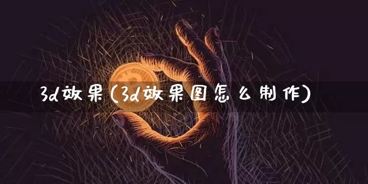 3d效果(3d效果图怎么制作)_https://www.jnskb.com_设计报价_第1张