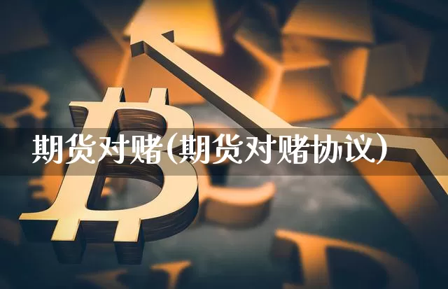 期货对赌(期货对赌协议)_https://www.jnskb.com_装修公司_第1张