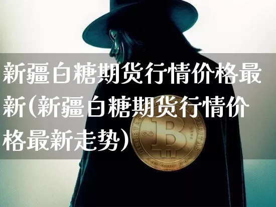 新疆白糖期货行情价格最新(新疆白糖期货行情价格最新走势)_https://www.jnskb.com_效果图_第1张