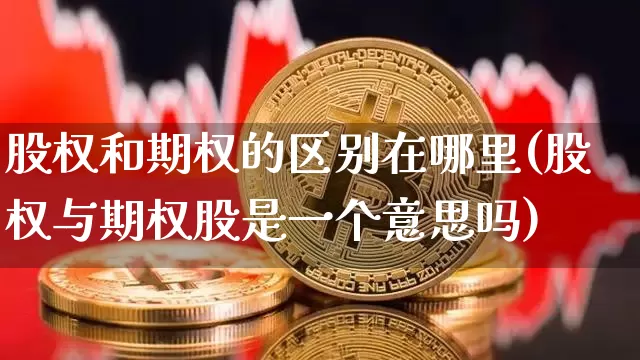 股权和期权的区别在哪里(股权与期权股是一个意思吗)_https://www.jnskb.com_装修公司_第1张