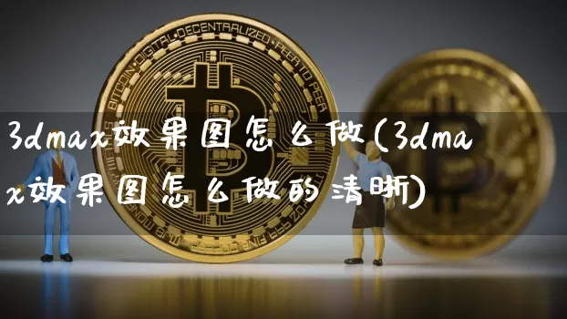 3dmax效果图怎么做(3dmax效果图怎么做的清晰)_https://www.jnskb.com_效果图_第1张