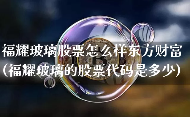 福耀玻璃股票怎么样东方财富(福耀玻璃的股票代码是多少)_https://www.jnskb.com_效果图_第1张