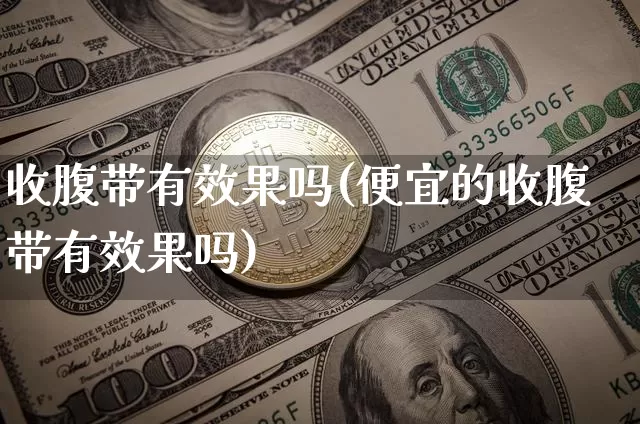 收腹带有效果吗(便宜的收腹带有效果吗)_https://www.jnskb.com_装修流程_第1张