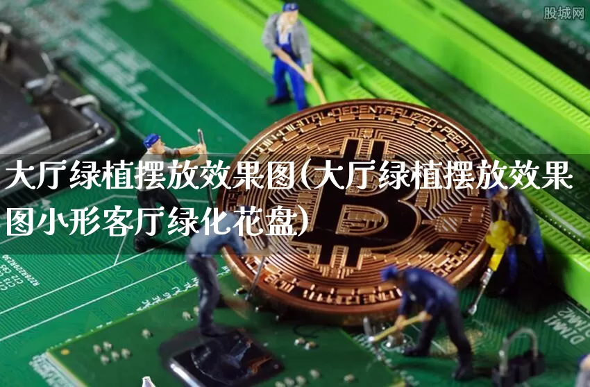 大厅绿植摆放效果图(大厅绿植摆放效果图小形客厅绿化花盘)_https://www.jnskb.com_装修流程_第1张