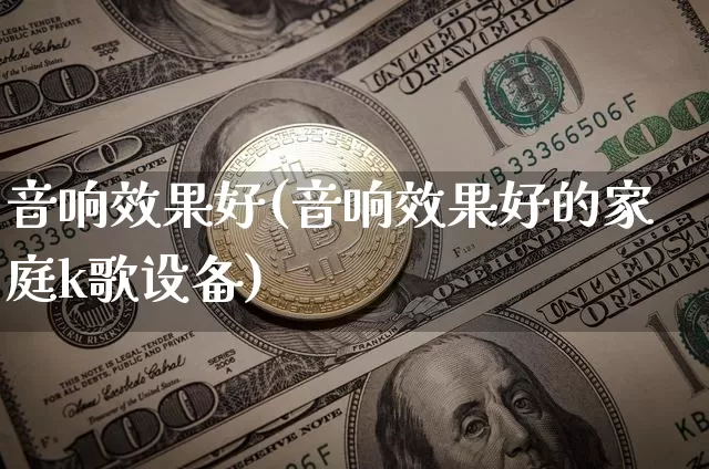 音响效果好(音响效果好的家庭k歌设备)_https://www.jnskb.com_装修流程_第1张