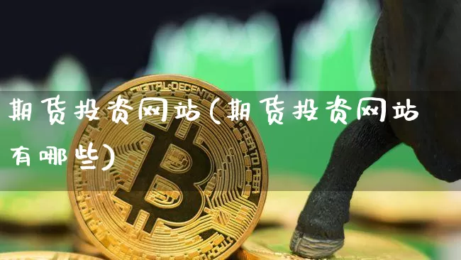 期货投资网站(期货投资网站有哪些)_https://www.jnskb.com_效果图_第1张