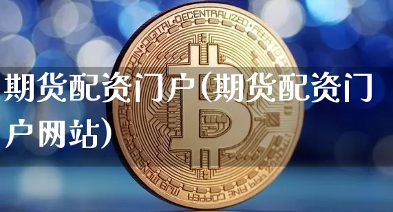 期货配资门户(期货配资门户网站)_https://www.jnskb.com_装修公司_第1张