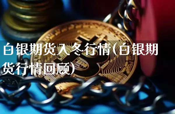 白银期货入冬行情(白银期货行情回顾)_https://www.jnskb.com_效果图_第1张