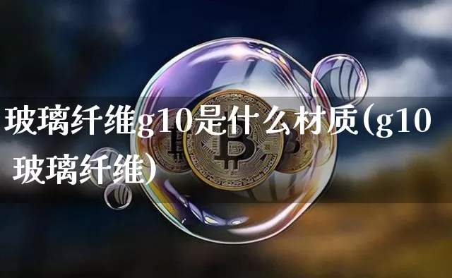 玻璃纤维g10是什么材质(g10 玻璃纤维)_https://www.jnskb.com_装修公司_第1张