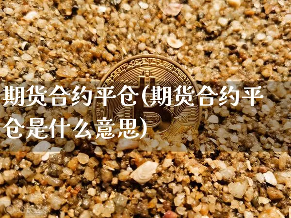 期货合约平仓(期货合约平仓是什么意思)_https://www.jnskb.com_效果图_第1张