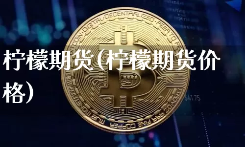 柠檬期货(柠檬期货价格)_https://www.jnskb.com_装修公司_第1张