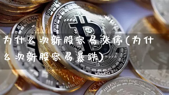 为什么次新股容易涨停(为什么次新股容易暴跌)_https://www.jnskb.com_装修流程_第1张