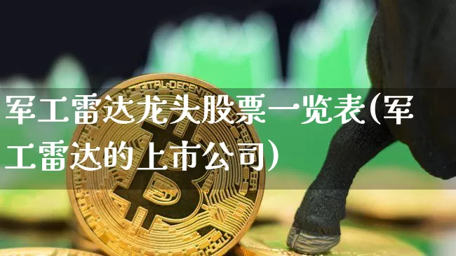 军工雷达龙头股票一览表(军工雷达的上市公司)_https://www.jnskb.com_设计报价_第1张