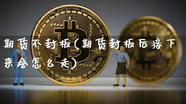 期货不封板(期货封板后接下来会怎么走)_https://www.jnskb.com_设计报价_第1张