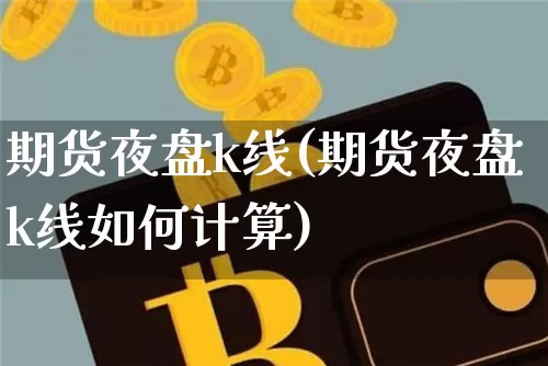 期货夜盘k线(期货夜盘k线如何计算)_效果图_第1张_装修网 期货夜盘k线(期货夜盘k线如何计算)_https://www.jnskb.com_效果图_第1张