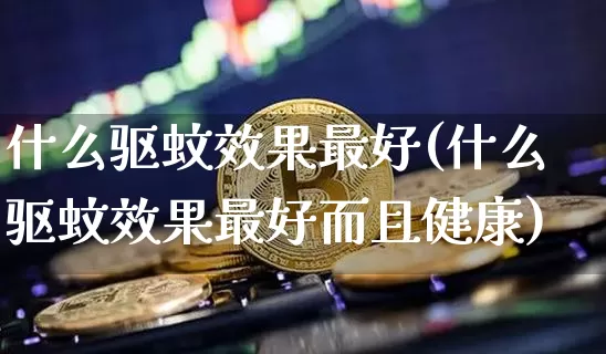 什么驱蚊效果最好(什么驱蚊效果最好而且健康)_效果图_第1张_装修网 什么驱蚊效果最好(什么驱蚊效果最好而且健康)_https://www.jnskb.com_效果图_第1张