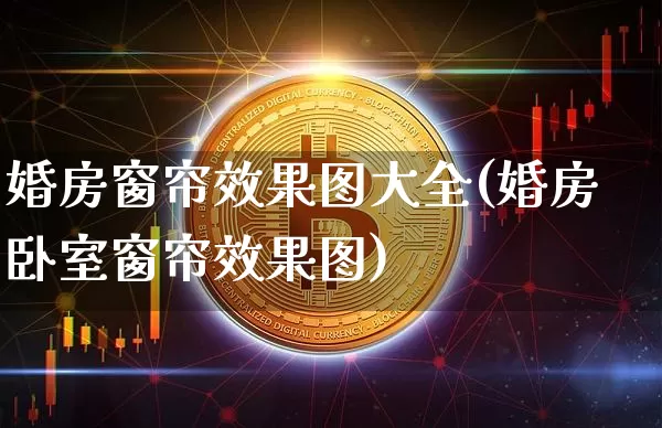 婚房窗帘效果图大全(婚房卧室窗帘效果图)_https://www.jnskb.com_装修流程_第1张