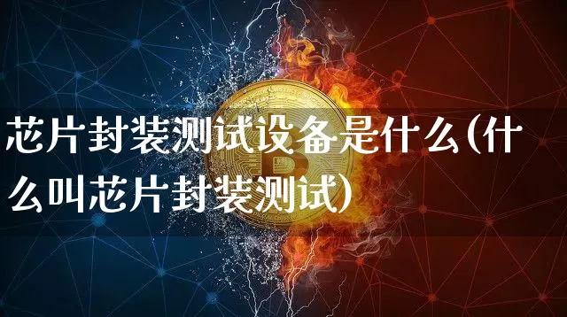 芯片封装测试设备是什么(什么叫芯片封装测试)_https://www.jnskb.com_设计报价_第1张