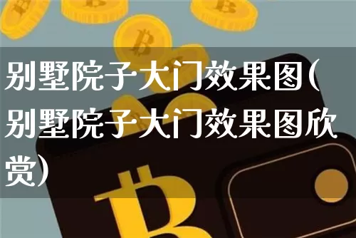 别墅院子大门效果图(别墅院子大门效果图欣赏)_https://www.jnskb.com_装修流程_第1张
