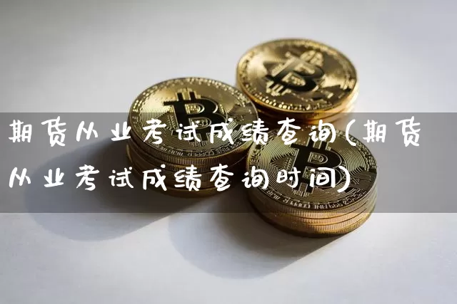 期货从业考试成绩查询(期货从业考试成绩查询时间)_https://www.jnskb.com_设计报价_第1张