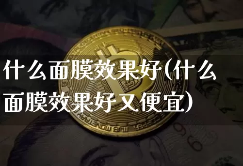 什么面膜效果好(什么面膜效果好又便宜)_https://www.jnskb.com_装修公司_第1张