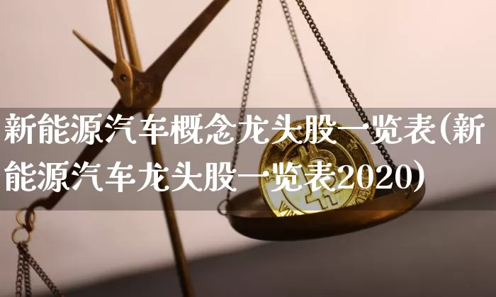 新能源汽车概念龙头股一览表(新能源汽车龙头股一览表2020)_https://www.jnskb.com_设计报价_第1张