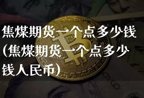 焦煤期货一个点多少钱(焦煤期货一个点多少钱人民币)_装修公司_第1张_装修网 焦煤期货一个点多少钱(焦煤期货一个点多少钱人民币)_https://www.jnskb.com_装修公司_第1张