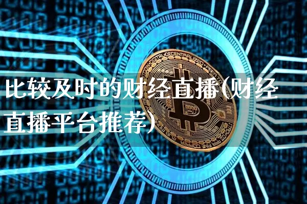 比较及时的财经直播(财经直播平台推荐)_https://www.jnskb.com_装修公司_第1张
