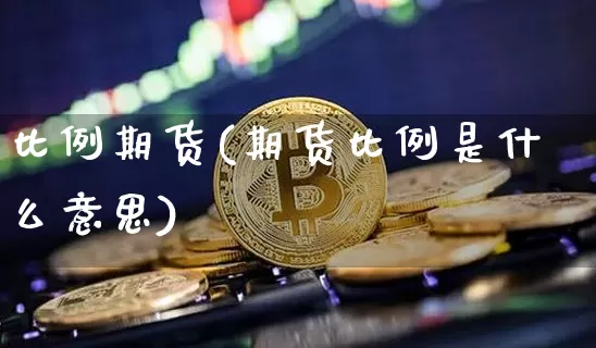 比例期货(期货比例是什么意思)_https://www.jnskb.com_装修公司_第1张
