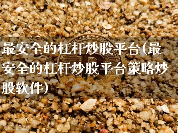 最安全的杠杆炒股平台(最安全的杠杆炒股平台策略炒股软件)_https://www.jnskb.com_设计报价_第1张