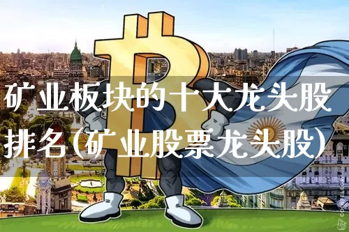 矿业板块的十大龙头股排名(矿业股票龙头股)_https://www.jnskb.com_装修公司_第1张