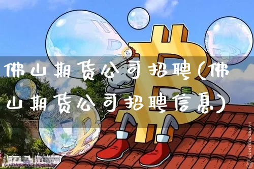 佛山期货公司招聘(佛山期货公司招聘信息)_装修流程_第1张_装修网 佛山期货公司招聘(佛山期货公司招聘信息)_https://www.jnskb.com_装修流程_第1张