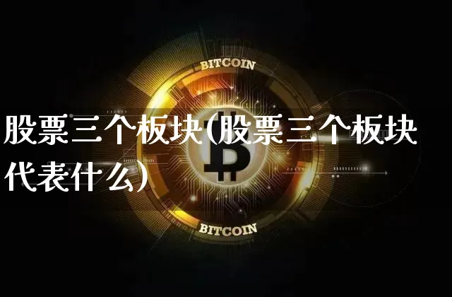 股票三个板块(股票三个板块代表什么)_https://www.jnskb.com_装修公司_第1张