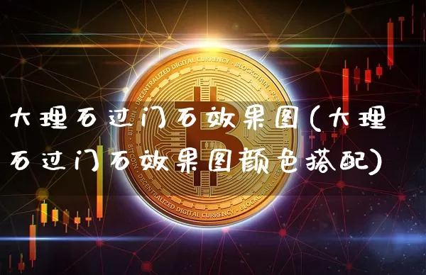 大理石过门石效果图(大理石过门石效果图颜色搭配)_https://www.jnskb.com_装修流程_第1张