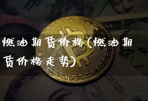 燃油期货价格(燃油期货价格走势)_https://www.jnskb.com_效果图_第1张