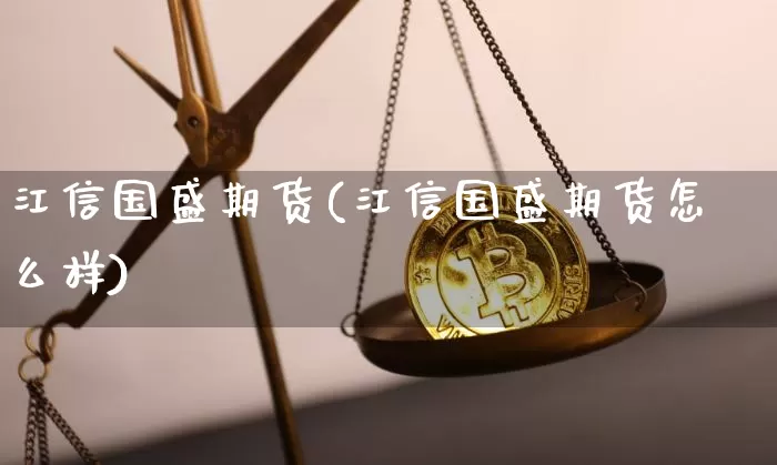 江信国盛期货(江信国盛期货怎么样)_https://www.jnskb.com_装修公司_第1张