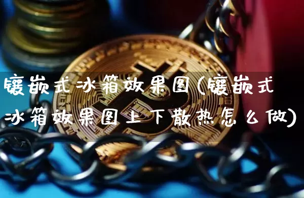 镶嵌式冰箱效果图(镶嵌式冰箱效果图上下散热怎么做)_https://www.jnskb.com_装修流程_第1张