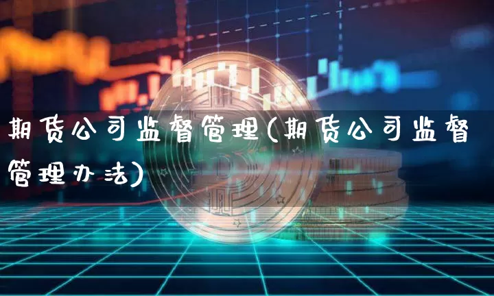 期货公司监督管理(期货公司监督管理办法)_https://www.jnskb.com_设计报价_第1张