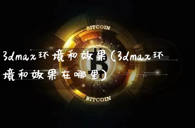 3dmax环境和效果(3dmax环境和效果在哪里)_https://www.jnskb.com_装修流程_第1张