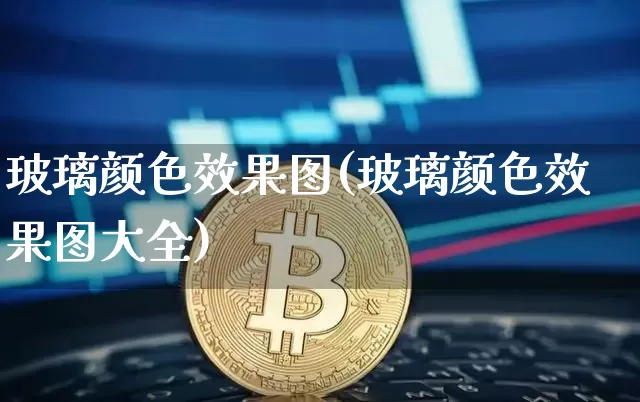 玻璃颜色效果图(玻璃颜色效果图大全)_https://www.jnskb.com_设计报价_第1张