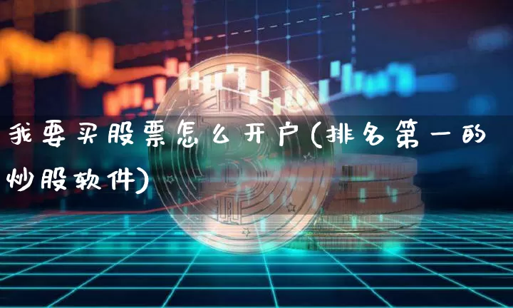 我要买股票怎么开户(排名第一的炒股软件)_https://www.jnskb.com_装修公司_第1张
