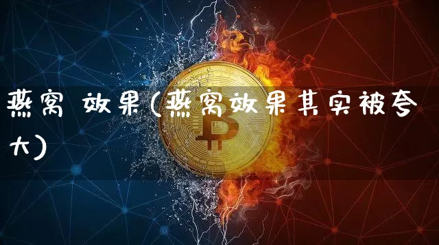 燕窝 效果(燕窝效果其实被夸大)_https://www.jnskb.com_装修流程_第1张