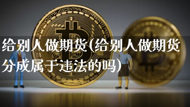 给别人做期货(给别人做期货分成属于违法的吗)_https://www.jnskb.com_装修公司_第1张