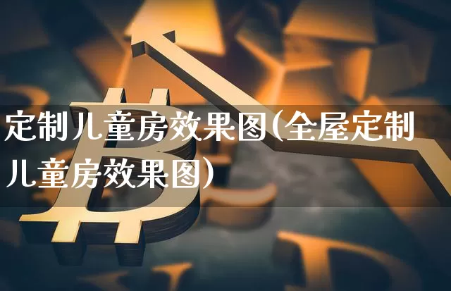 定制儿童房效果图(全屋定制儿童房效果图)_https://www.jnskb.com_装修流程_第1张